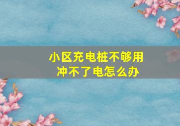 小区充电桩不够用 冲不了电怎么办